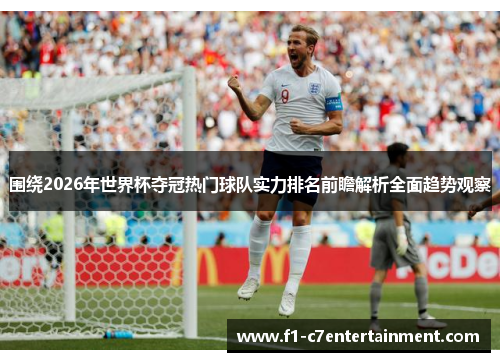 围绕2026年世界杯夺冠热门球队实力排名前瞻解析全面趋势观察