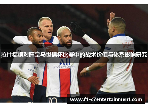 拉什福德对阵皇马世俱杯比赛中的战术价值与体系影响研究