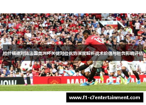 拉什福德对阵法国美洲杯关键对位优势深度解析战术价值与胜负影响评估