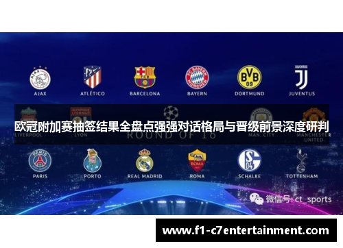 欧冠附加赛抽签结果全盘点强强对话格局与晋级前景深度研判