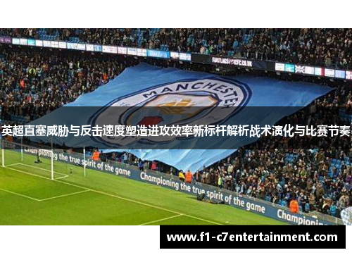 英超直塞威胁与反击速度塑造进攻效率新标杆解析战术演化与比赛节奏