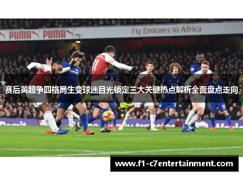 赛后英超争四格局生变球迷目光锁定三大关键热点解析全面盘点走向