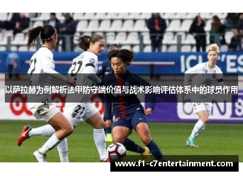 以萨拉赫为例解析法甲防守端价值与战术影响评估体系中的球员作用 以萨拉赫为例解析法甲防守端价值与战术影响评估体系中的球员作用