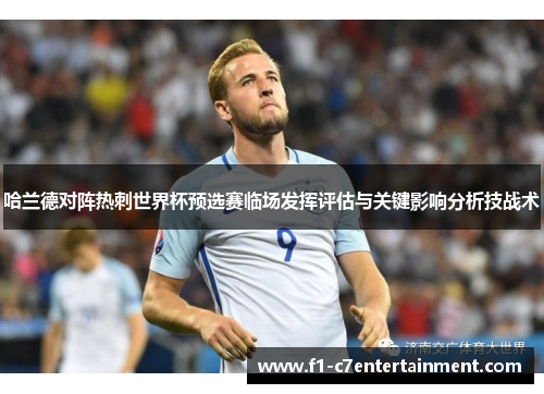 哈兰德对阵热刺世界杯预选赛临场发挥评估与关键影响分析技战术