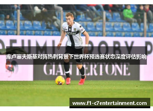 库卢塞夫斯基对阵热刺背景下世界杯预选赛状态深度评估影响 库卢塞夫斯基对阵热刺背景下世界杯预选赛状态深度评估影响
