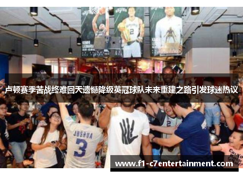 卢顿赛季苦战终难回天遗憾降级英冠球队未来重建之路引发球迷热议