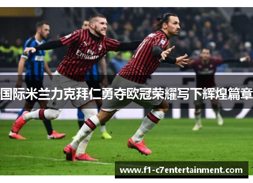 国际米兰力克拜仁勇夺欧冠荣耀写下辉煌篇章