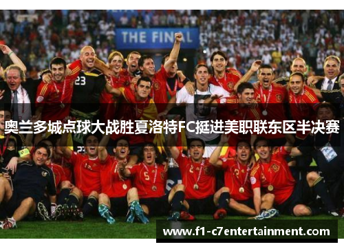 奥兰多城点球大战胜夏洛特FC挺进美职联东区半决赛 奥兰多城点球大战胜夏洛特FC挺进美职联东区半决赛