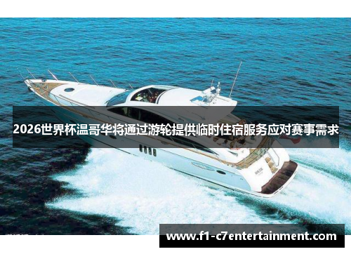 2026世界杯温哥华将通过游轮提供临时住宿服务应对赛事需求 2026世界杯温哥华将通过游轮提供临时住宿服务应对赛事需求