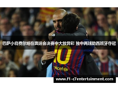 巴萨小将费尔明在奥运会决赛中大放异彩 独中两球助西班牙夺冠 巴萨小将费尔明在奥运会决赛中大放异彩 独中两球助西班牙夺冠