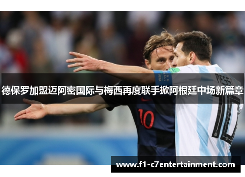 德保罗加盟迈阿密国际与梅西再度联手掀阿根廷中场新篇章