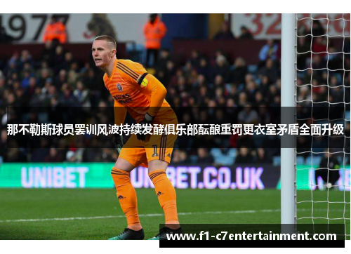 那不勒斯球员罢训风波持续发酵俱乐部酝酿重罚更衣室矛盾全面升级