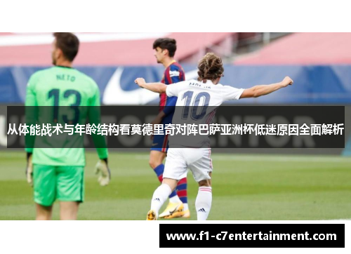 从体能战术与年龄结构看莫德里奇对阵巴萨亚洲杯低迷原因全面解析