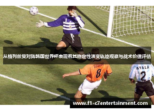 从格列兹曼对阵韩国世界杯表现看其稳定性演变轨迹观察与战术价值评估