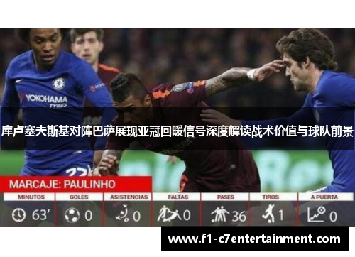 库卢塞夫斯基对阵巴萨展现亚冠回暖信号深度解读战术价值与球队前景