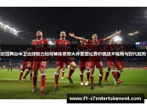 欧冠舞台中卫出球能力如何被体系放大并重塑比赛价值战术格局与时代趋势 欧冠舞台中卫出球能力如何被体系放大并重塑比赛价值战术格局与时代趋势