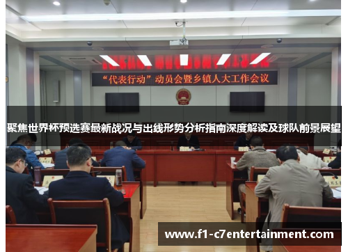 聚焦世界杯预选赛最新战况与出线形势分析指南深度解读及球队前景展望