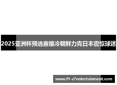 2025亚洲杯预选赛爆冷朝鲜力克日本震惊球迷