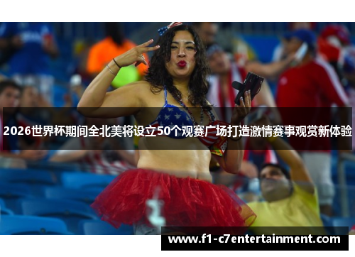 2026世界杯期间全北美将设立50个观赛广场打造激情赛事观赏新体验