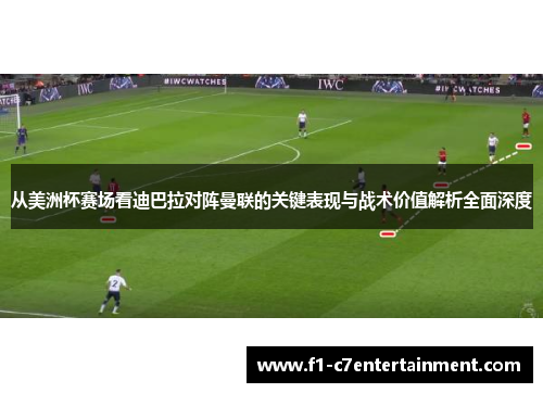 从美洲杯赛场看迪巴拉对阵曼联的关键表现与战术价值解析全面深度