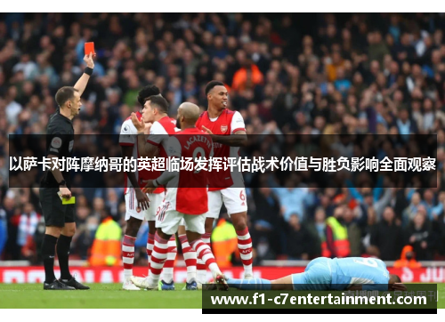 以萨卡对阵摩纳哥的英超临场发挥评估战术价值与胜负影响全面观察