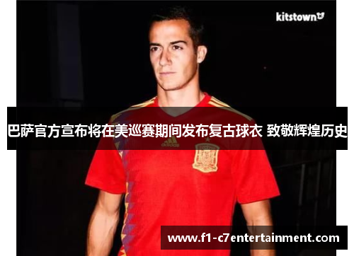 巴萨官方宣布将在美巡赛期间发布复古球衣 致敬辉煌历史