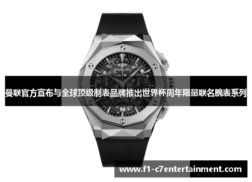曼联官方宣布与全球顶级制表品牌推出世界杯周年限量联名腕表系列