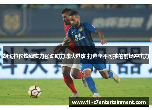 胡戈拉松锋线实力强劲助力球队进攻 打造坚不可摧的前场冲击力