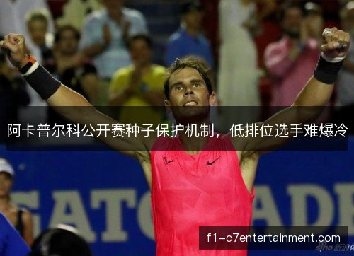 阿卡普尔科公开赛种子保护机制,低排位选手难爆冷 阿卡普尔科公开赛种子保护机制,低排位选手难爆冷