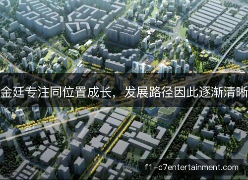 金廷专注同位置成长，发展路径因此逐渐清晰